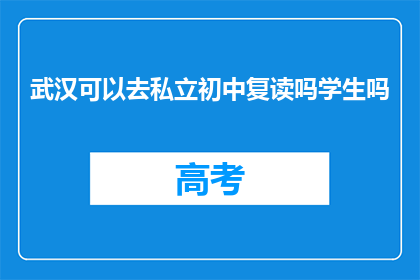 武汉可以去私立初中复读吗学生吗(武汉学生能否选择私立初中复读？)