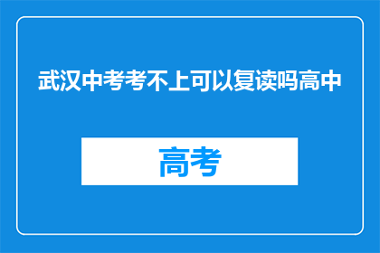 武汉中考考不上可以复读吗高中(武汉中考未达线，考生是否有机会复读？)