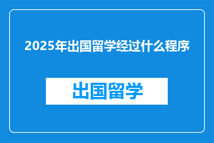 2025年出国留学经过什么程序(2025年留学需经过哪些程序？)