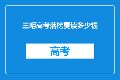 三明高考落榜复读多少钱(三明高考落榜复读费用是多少？)