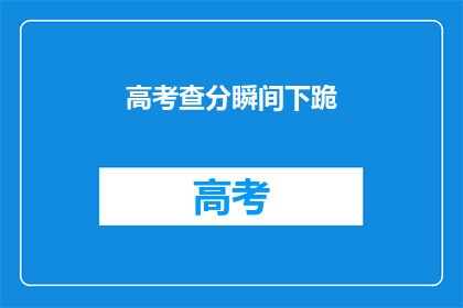 高考查分瞬间下跪(高考查分瞬间，学子们为何下跪？)