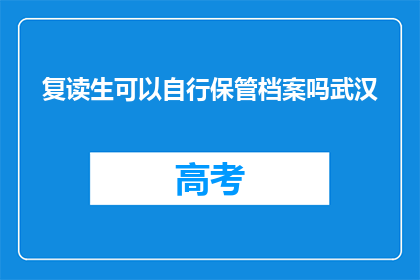 复读生可以自行保管档案吗武汉(复读生能否自行保管档案？武汉政策解析)