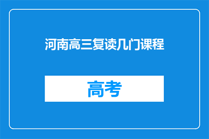 河南高三复读几门课程(河南高三复读生需复习哪些课程？)