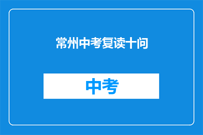 常州中考复读十问(常州中考复读十问：家长学生及教育专家共同探讨)