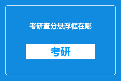 考研查分悬浮框在哪(考研查分悬浮框位置在哪里？)