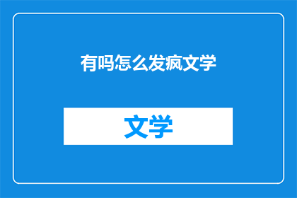 有吗怎么发疯文学(有吗？怎么发疯文学 的疑问句长标题：

发疯文学 存在吗？)