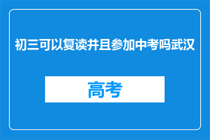 初三可以复读并且参加中考吗武汉(初三学生能否复读并参加中考？武汉政策详解)