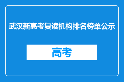 武汉新高考复读机构排名榜单公示(武汉新高考复读机构排名榜单，谁才是榜上无名？)