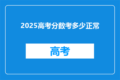 2025高考分数考多少正常(2025年高考，分数达到多少才算正常？)