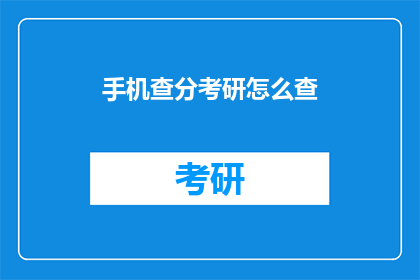 手机查分考研怎么查(如何在手机上查询考研成绩？)