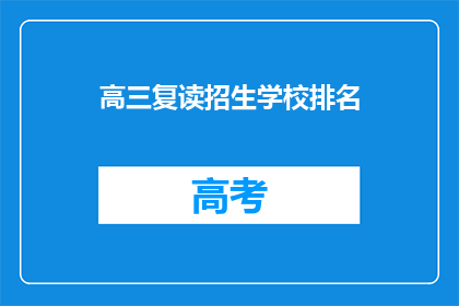 高三复读招生学校排名(高三复读学校排名，你了解哪些是顶尖的？)