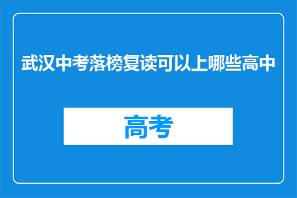 武汉中考落榜复读可以上哪些高中(武汉中考落榜后，复读生能进入哪些高中？)