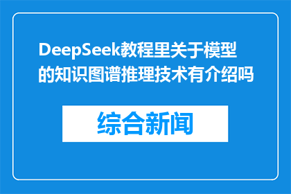 DeepSeek教程里关于模型的知识图谱推理技术有介绍吗(DeepSeek教程中是否包含关于模型的知识图谱推理技术的介绍？)