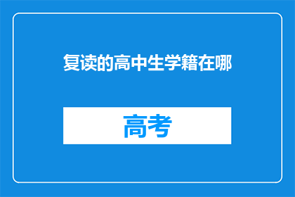 复读的高中生学籍在哪(高中生学籍查询：复读生如何确认自己的学籍信息？)
