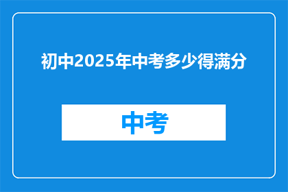 初中2025年中考多少得满分(2025年中考满分标准是多少？)