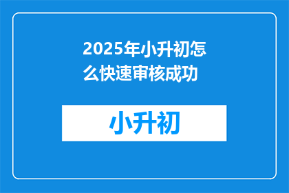 2025年小升初怎么快速审核成功(2025年小升初如何快速审核成功？)