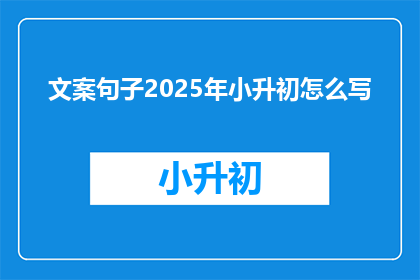 文案句子2025年小升初怎么写(2025年小升初，如何撰写引人入胜的文案？)