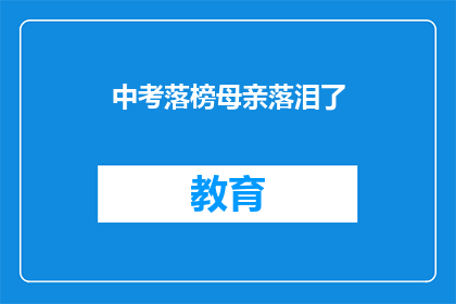 中考落榜母亲落泪了(中考落榜母亲落泪了：我们该如何面对失败？)
