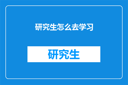 研究生怎么去学习(研究生如何高效学习？)