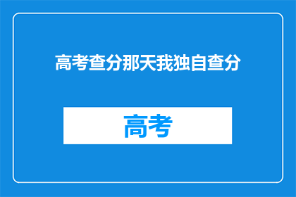高考查分那天我独自查分(高考查分日，我独自面对成绩的揭晓)