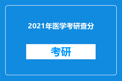 2021年医学考研查分(2021年医学考研成绩何时公布？)