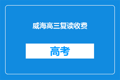 威海高三复读收费(威海高三复读班的收费情况如何？)