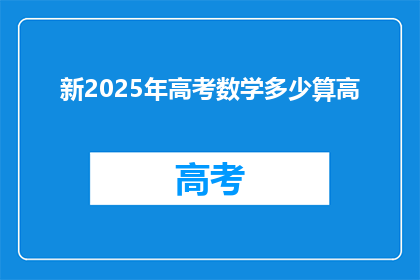 新2025年高考数学多少算高(2025年高考数学满分标准是多少？)