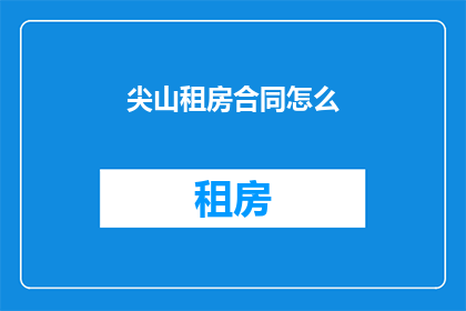尖山租房合同怎么(尖山租房合同如何撰写？)