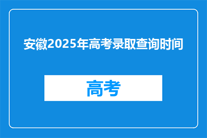 安徽2025年高考录取查询时间(2025年安徽高考录取查询时间何时公布？)