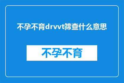 不孕不育drvvt筛查什么意思(不孕不育drvvt筛查是什么？)