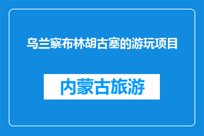 乌兰察布林胡古塞的游玩项目(乌兰察布林胡古塞，你不可错过的游玩项目有哪些？)