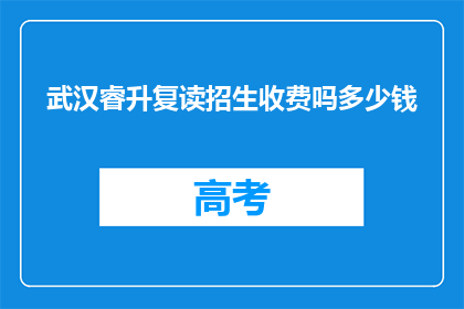 武汉睿升复读招生收费吗多少钱(武汉睿升复读学校是否收费？费用是多少？)