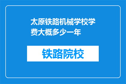 太原铁路机械学校学费大概多少一年(太原铁路机械学校一年学费是多少？)