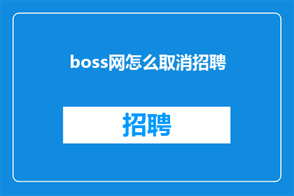 boss网怎么取消招聘(如何取消boss网的招聘活动？)