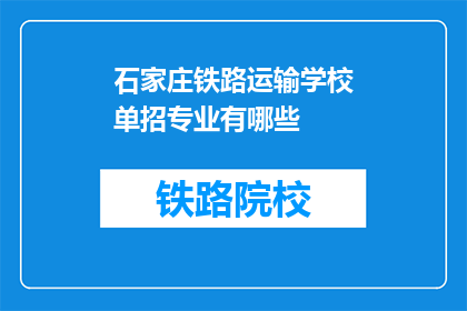 石家庄铁路运输学校单招专业有哪些(石家庄铁路运输学校单招专业有哪些？)