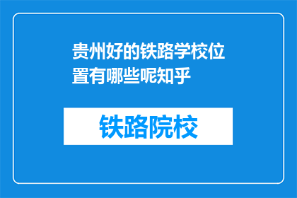 贵州好的铁路学校位置有哪些呢知乎(贵州有哪些铁路学校位置值得考虑？)