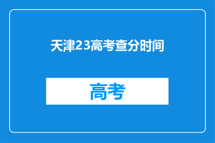 天津23高考查分时间(天津23高考查分时间何时公布？)