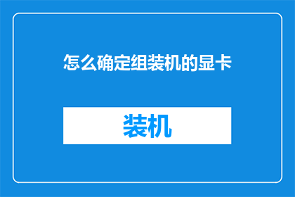怎么确定组装机的显卡(如何确定组装机的显卡性能？)