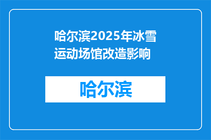 哈尔滨2025年冰雪运动场馆改造影响(哈尔滨2025年冰雪运动场馆改造将如何影响？)