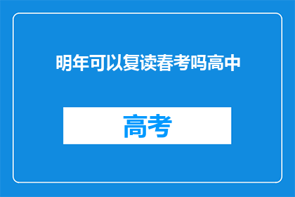 明年可以复读春考吗高中(明年是否有机会复读春考？高中阶段能否再次挑战高考？)