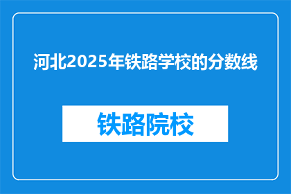 河北2025年铁路学校的分数线(河北2025年铁路学校录取分数线是多少？)