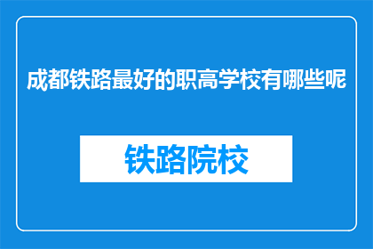 成都铁路最好的职高学校有哪些呢(成都铁路职业高中哪些学校最优秀？)