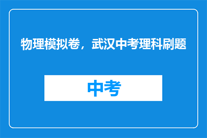物理模拟卷，武汉中考理科刷题(武汉中考理科物理模拟卷，如何高效刷题？)