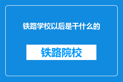 铁路学校以后是干什么的(未来铁路学校毕业生将从事哪些工作？)