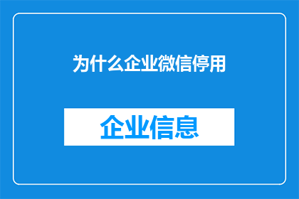 为什么企业微信停用(企业微信为何停用？)