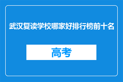 武汉复读学校哪家好排行榜前十名(武汉复读学校哪家好？前十名排行榜揭晓)