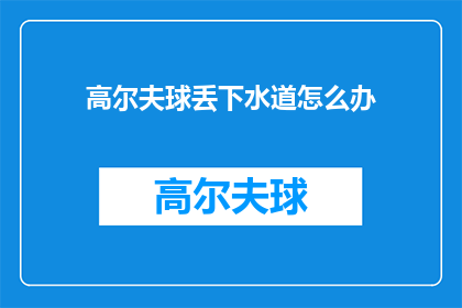 高尔夫球丢下水道怎么办(高尔夫球不慎落入下水道，应如何妥善处理？)