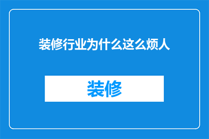 装修行业为什么这么烦人(装修行业为何如此令人烦恼？)