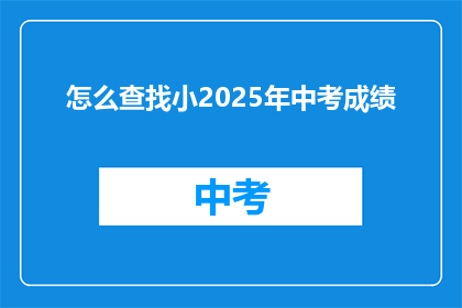 怎么查找小2025年中考成绩(如何查询2025年中考成绩？)