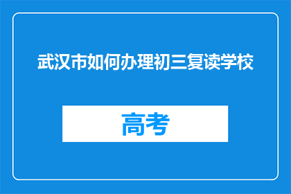 武汉市如何办理初三复读学校(武汉市如何办理初三复读学校？)
